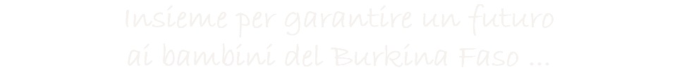 Insieme per garantire un futuro ai bambini del Burkina Faso ...
